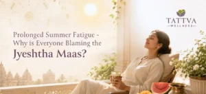 Prolonged summer fatigue and seasonal wellness during Jyeshtha Maas at Tattva Spa