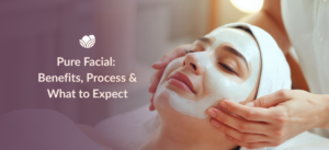 Pure Facial: Benefits, Process & What to Expect.